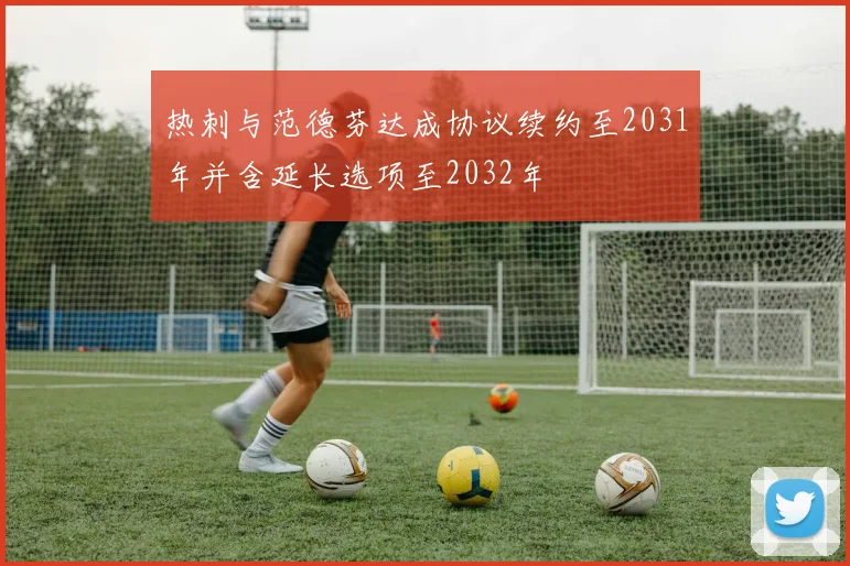 热刺与范德芬达成协议续约至2031年并含延长选项至2032年