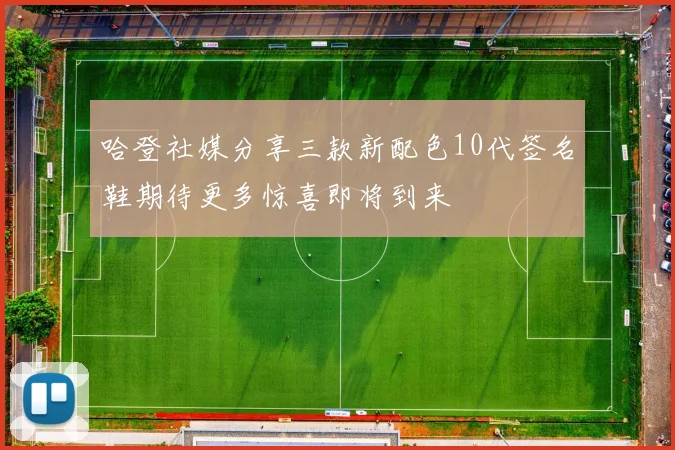 哈登社媒分享三款新配色10代签名鞋期待更多惊喜即将到来