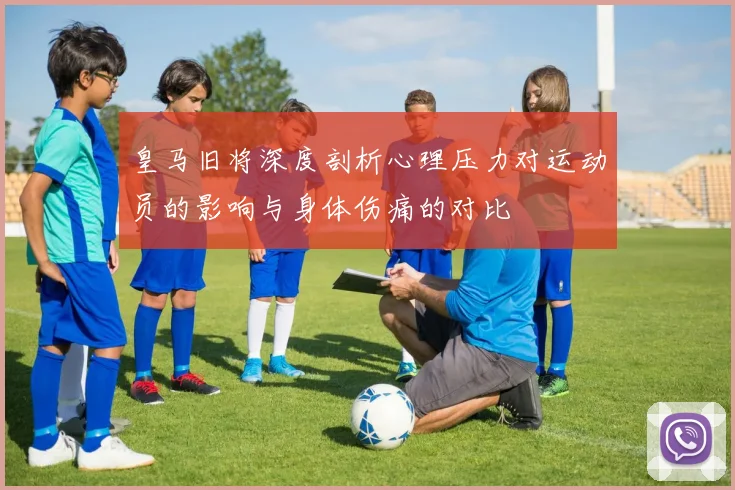 皇马旧将深度剖析心理压力对运动员的影响与身体伤痛的对比