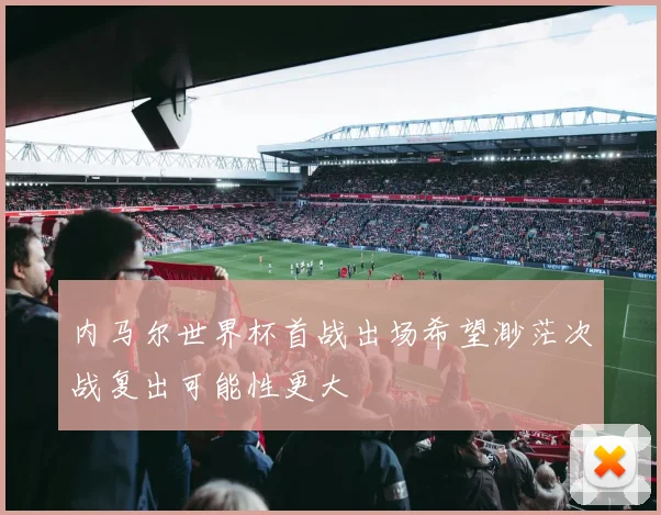内马尔世界杯首战出场希望渺茫次战复出可能性更大