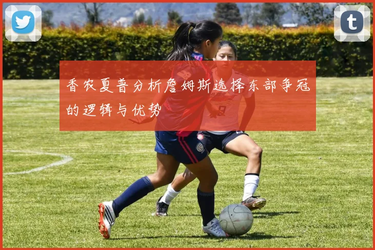 香农夏普分析詹姆斯选择东部争冠的逻辑与优势