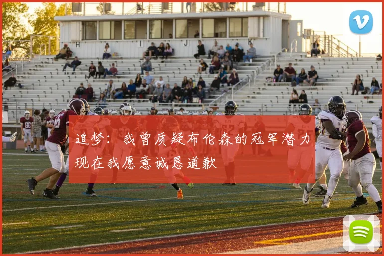 追梦：我曾质疑布伦森的冠军潜力现在我愿意诚恳道歉