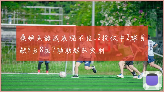 桑顿关键战表现不佳12投仅中2球贡献8分8板7助助球队失利