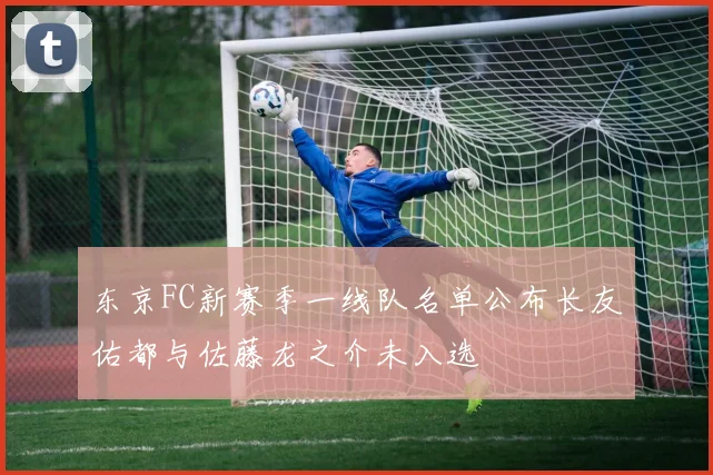 东京FC新赛季一线队名单公布长友佑都与佐藤龙之介未入选