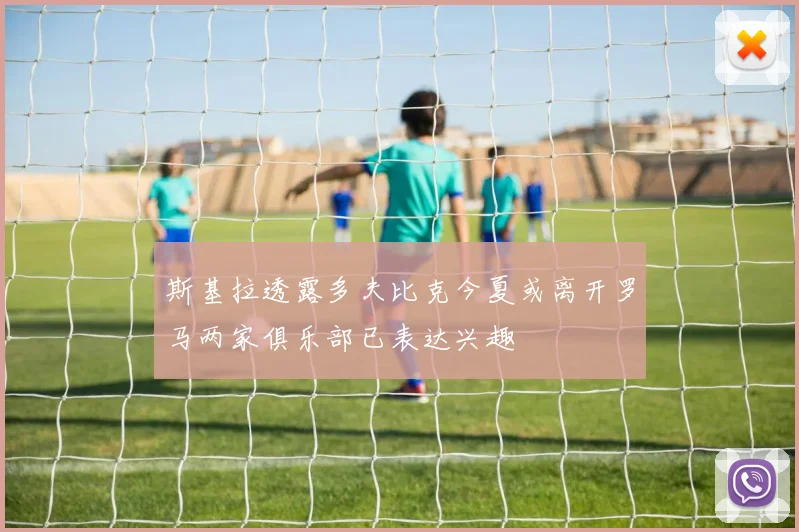 斯基拉透露多夫比克今夏或离开罗马两家俱乐部已表达兴趣