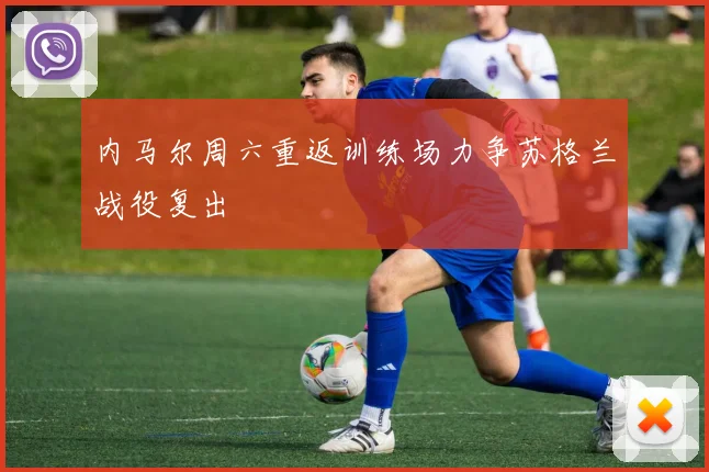 内马尔周六重返训练场力争苏格兰战役复出